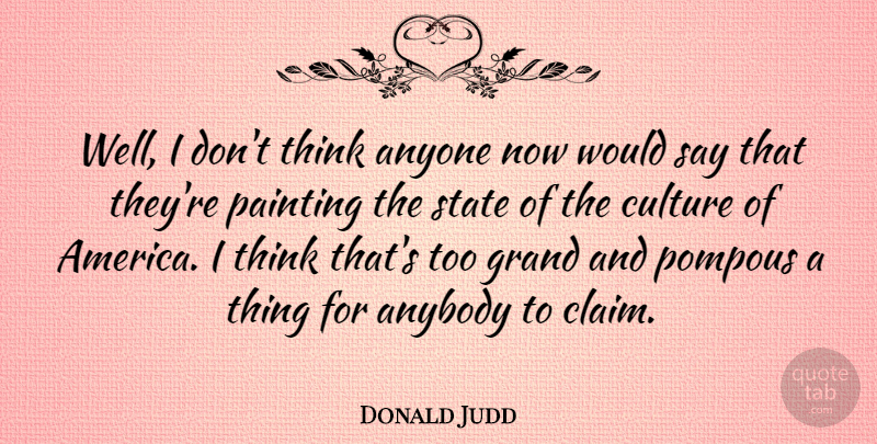 Donald Judd Quote About Anyone, Grand, Pompous, State: Well I Dont Think Anyone...