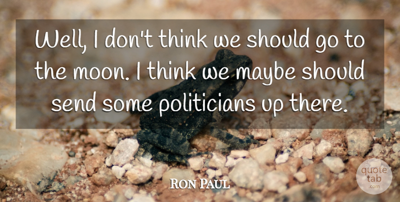 Ron Paul Quote About Thinking, Moon, Politician: Well I Dont Think We...