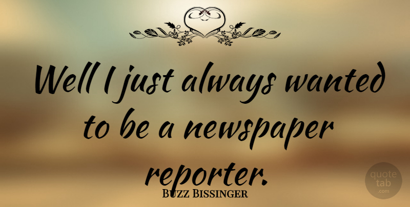 Buzz Bissinger Quote About Newspaper Reporters, Newspapers, Wells: Well I Just Always Wanted...