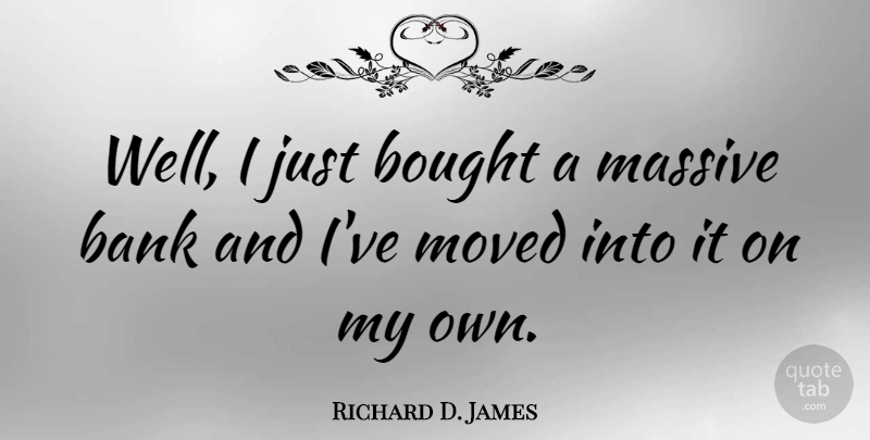 Richard D. James Quote About Wells, Massive, Moved: Well I Just Bought A...