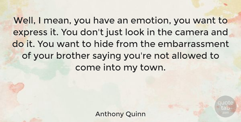 Anthony Quinn Quote About Allowed, Brother, Camera, Express, Hide: Well I Mean You Have...