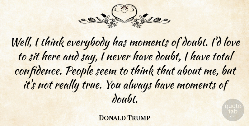Donald Trump Quote About Doubt, Everybody, Love, Moments, People: Well I Think Everybody Has...