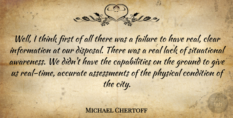 Michael Chertoff Quote About Accurate, Clear, Condition, Failure, Ground: Well I Think First Of...