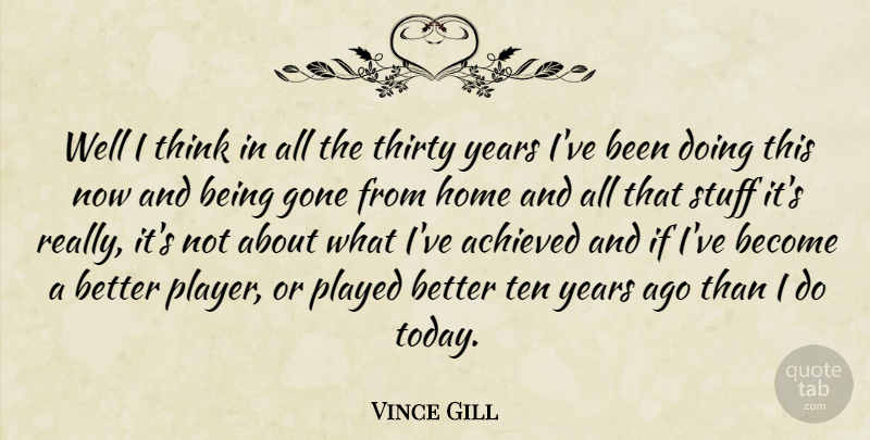 Vince Gill Quote About Achieved, American Musician, Gone, Home, Played: Well I Think In All...