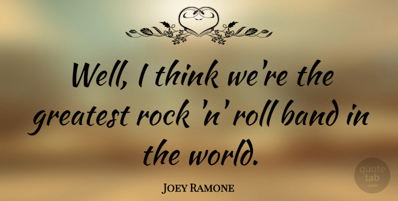 Joey Ramone Quote About Thinking, Rocks, World: Well I Think Were The...