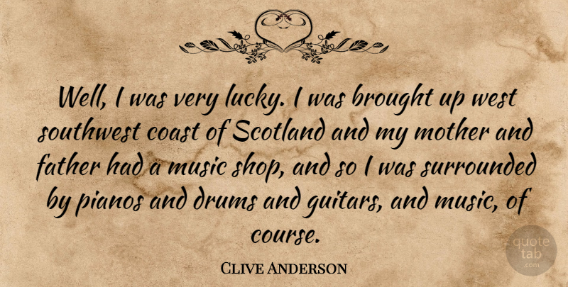 Clive Anderson Quote About Brought, Coast, Drums, Music, Pianos: Well I Was Very Lucky...