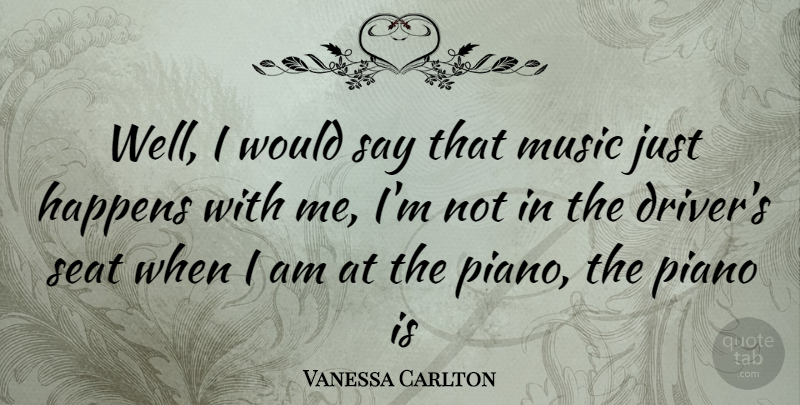 Vanessa Carlton Quote About Piano, Drivers, Wells: Well I Would Say That...