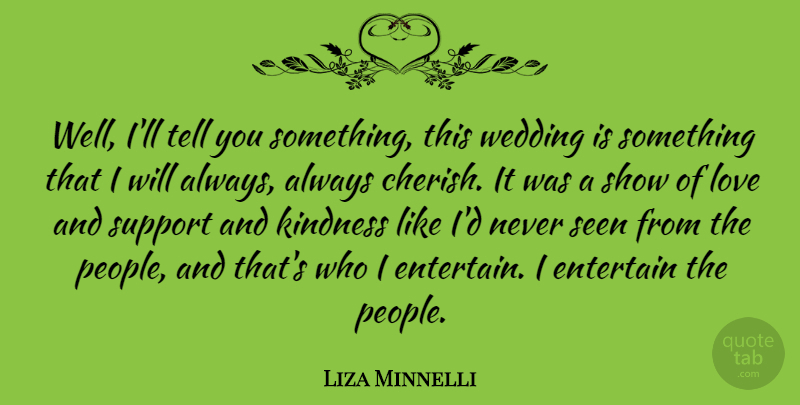 Liza Minnelli Quote About Kindness, People, Support: Well Ill Tell You Something...