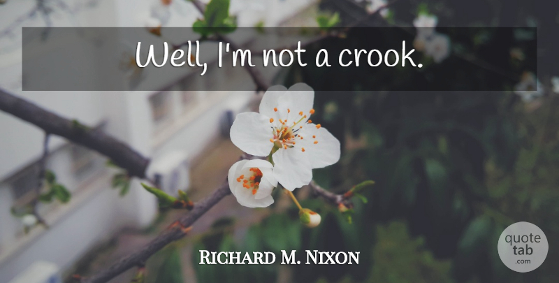 Richard M. Nixon Quote About Crooks, Wells: Well Im Not A Crook...
