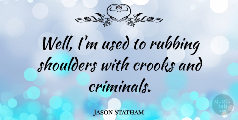Jason Statham Quote About Crooks, Criminals, Shoulders: Well Im Used To Rubbing...