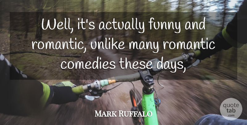 Mark Ruffalo Quote About Comedies, Funny, Romantic, Unlike: Well Its Actually Funny And...