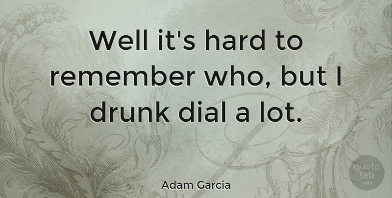 Adam Garcia Quote About Hard: Well Its Hard To Remember...
