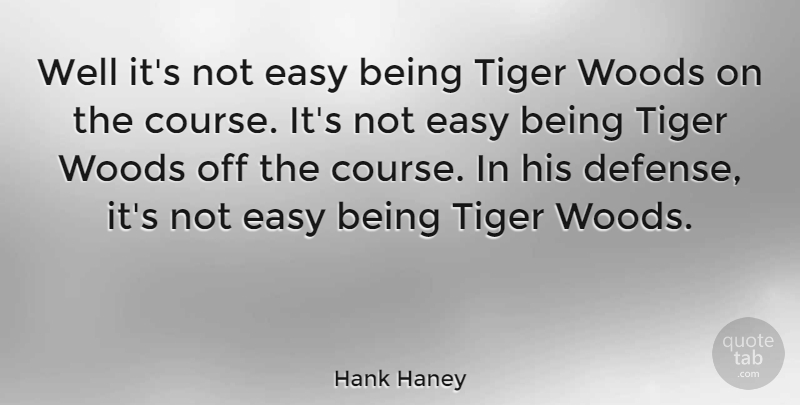 Hank Haney Quote About Woods, Defense, Easy: Well Its Not Easy Being...