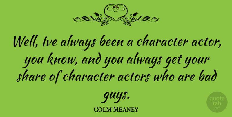 Colm Meaney Quote About Character, Guy, Actors: Well Ive Always Been A...