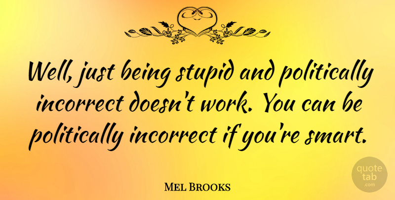 Mel Brooks Quote About Stupid, Smart, Just Being: Well Just Being Stupid And...