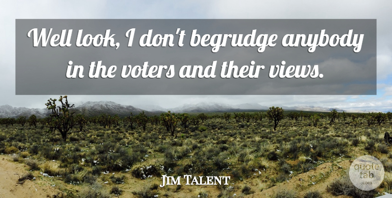 Jim Talent Quote About Views, Voters, Looks: Well Look I Dont Begrudge...