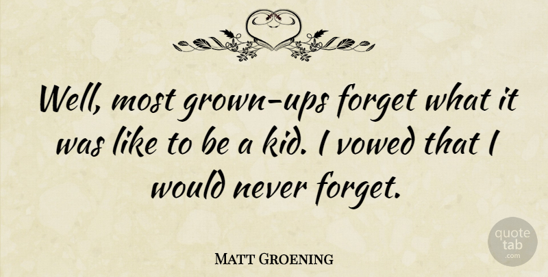 Matt Groening Quote About Kids, Never Forget, Forget: Well Most Grown Ups Forget...