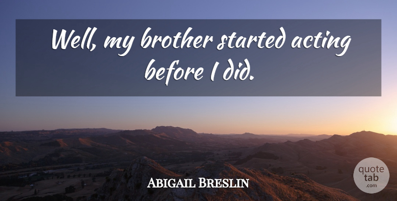 Abigail Breslin Quote About Brother, Acting, My Brother: Well My Brother Started Acting...