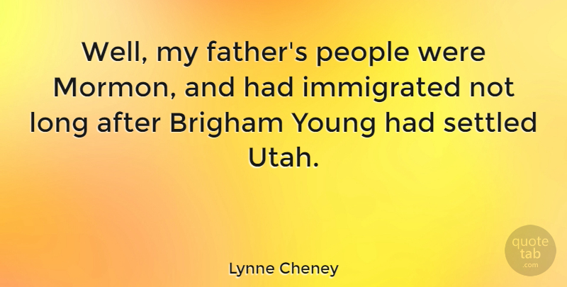 Lynne Cheney Quote About Father, Utah, People: Well My Fathers People Were...