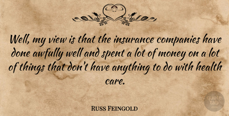 Russ Feingold Quote About Companies, Health, Insurance, Money, Spent: Well My View Is That...