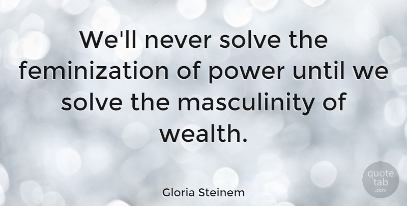 Gloria Steinem Quote About Wealth, Feminine, Masculinity: Well Never Solve The Feminization...