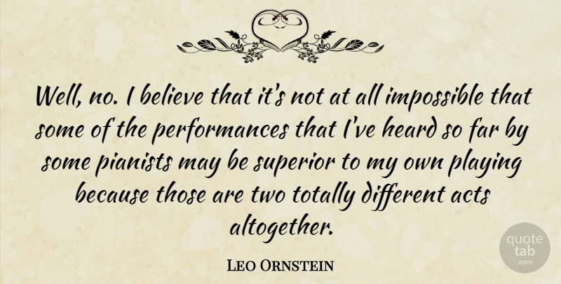 Leo Ornstein Quote About Acts, Believe, Playing, Superior, Totally: Well No I Believe That...