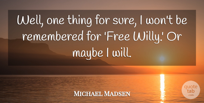 Michael Madsen Quote About Free Will, Wells, Remembered: Well One Thing For Sure...