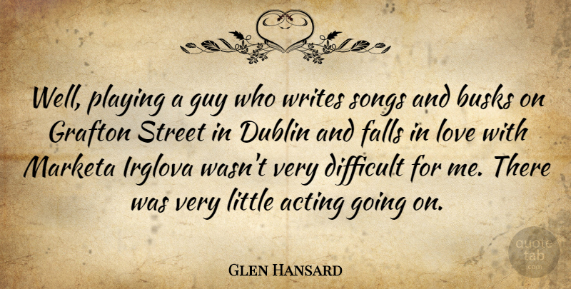 Glen Hansard Quote About Dublin, Falls, Guy, Love, Playing: Well Playing A Guy Who...