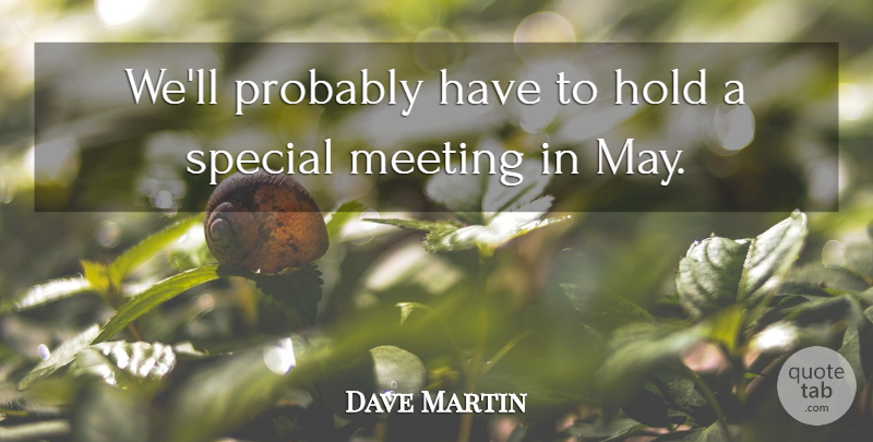 Dave Martin Quote About Hold, Meeting, Special: Well Probably Have To Hold...