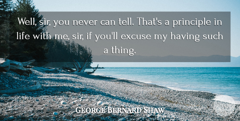 George Bernard Shaw Quote About Life, Principles, Excuse: Well Sir You Never Can...