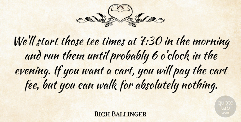 Rich Ballinger Quote About Absolutely, Cart, Morning, Pay, Run: Well Start Those Tee Times...