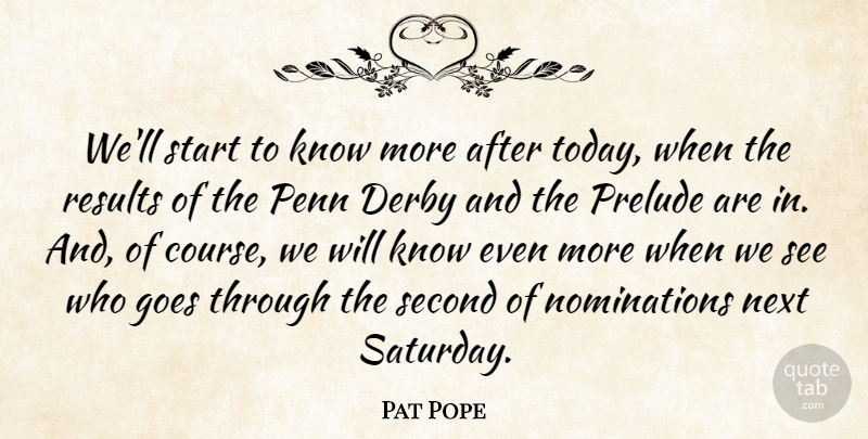 Pat Pope Quote About Derby, Goes, Next, Penn, Prelude: Well Start To Know More...