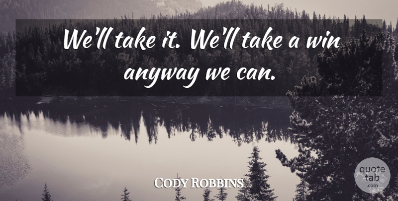 Cody Robbins Quote About Anyway, Win: Well Take It Well Take...
