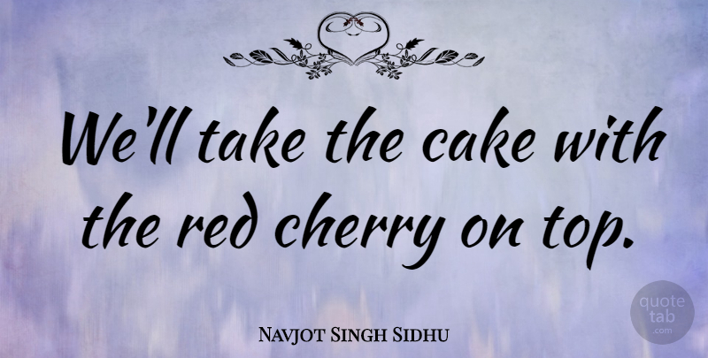 Navjot Singh Sidhu Quote About Birthday, Cake, Red: Well Take The Cake With...