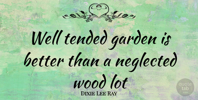 Dixie Lee Ray Quote About Garden, Woods, Neglected: Well Tended Garden Is Better...