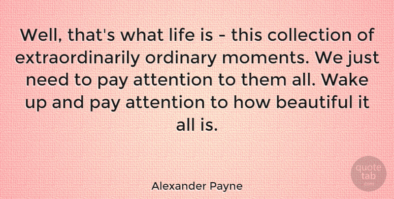 Alexander Payne Quote About Attention, Collection, Life, Ordinary, Pay: Well Thats What Life Is...