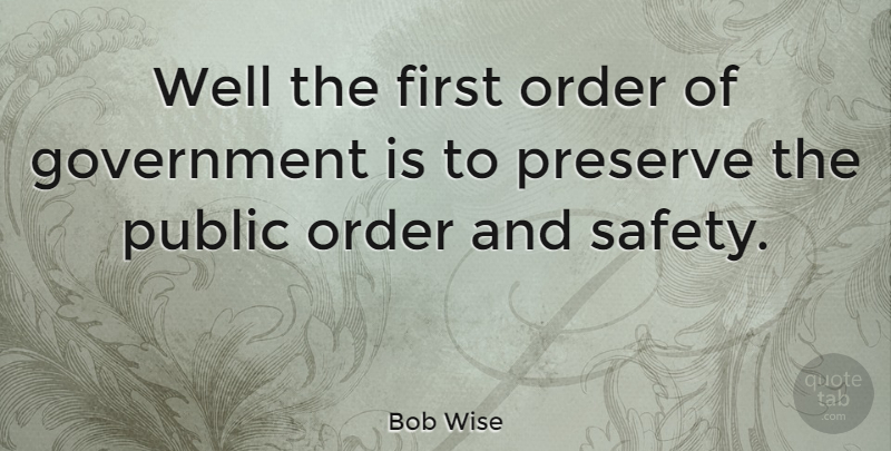 Bob Wise Quote About Order, Government, Safety: Well The First Order Of...