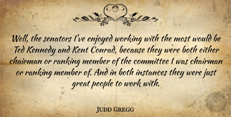 Judd Gregg Quote About Both, Chairman, Either, Enjoyed, Great: Well The Senators Ive Enjoyed...