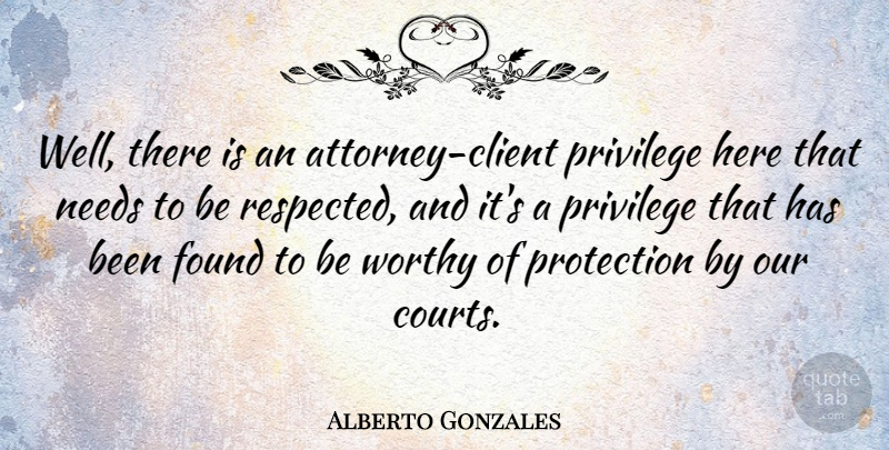 Alberto Gonzales Quote About Clients, Privilege, Needs: Well There Is An Attorney...