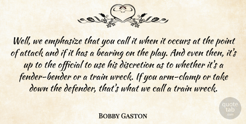 Bobby Gaston Quote About Attack, Bearing, Call, Discretion, Emphasize: Well We Emphasize That You...