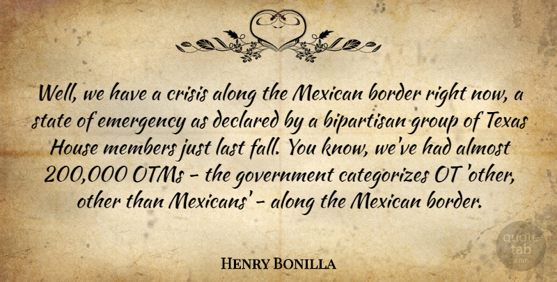 Henry Bonilla Quote About Almost, Along, Bipartisan, Border, Crisis: Well We Have A Crisis...