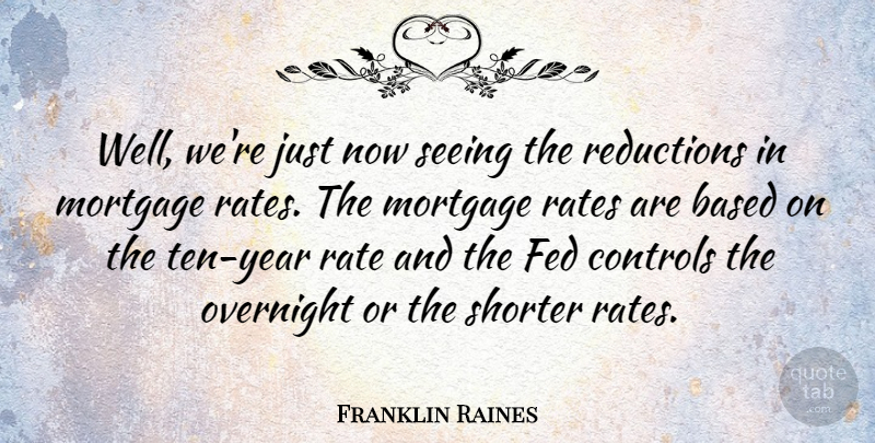 Franklin Raines Quote About Years, Mortgage, Reduction: Well Were Just Now Seeing...