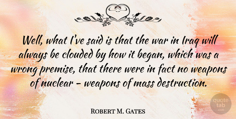 Robert M. Gates Quote About War, Mass Destruction, Iraq: Well What Ive Said Is...