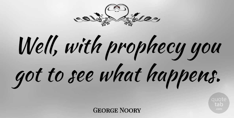 George Noory Quote About Prophecy, Wells, Happens: Well With Prophecy You Got...
