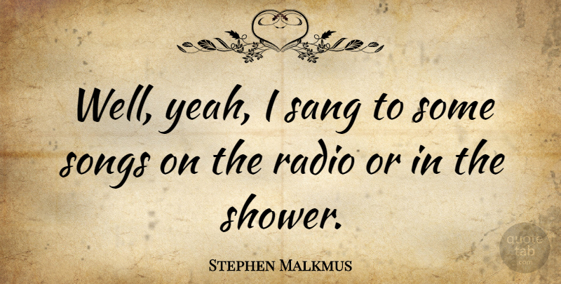 Stephen Malkmus Quote About Song, Radio, Showers: Well Yeah I Sang To...