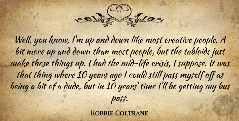 Robbie Coltrane Quote About Bit, Bus, Creative, Pass, Tabloids: Well You Know Im Up...