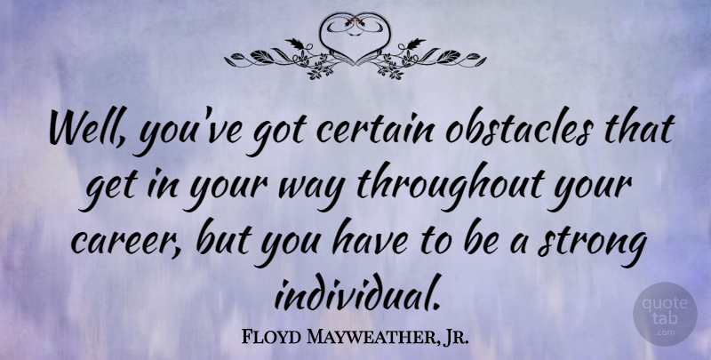 Floyd Mayweather, Jr. Quote About Strong, Careers, Way: Well Youve Got Certain Obstacles...