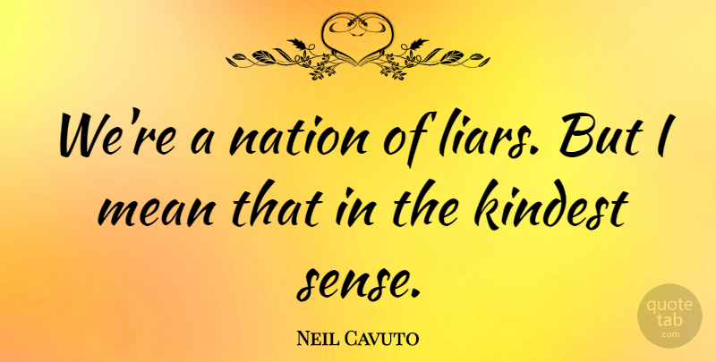 Neil Cavuto Quote About Liars, Mean, Nations: Were A Nation Of Liars...