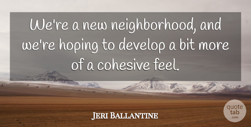 Jeri Ballantine Quote About Bit, Develop, Hoping: Were A New Neighborhood And...