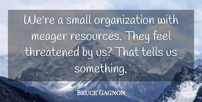 Bruce Gagnon Quote About Small, Tells, Threatened: Were A Small Organization With...